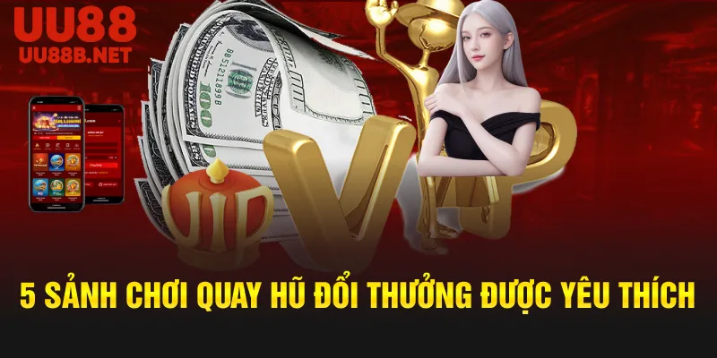 5 sảnh chơi quay hũ đổi thưởng được yêu thích