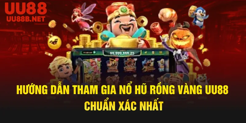 Hướng dẫn tham gia nổ hũ rồng vàng UU88 chuẩn xác nhất